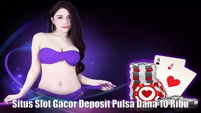 Situs Slot Gacor Deposit Pulsa Dana 10 Ribu